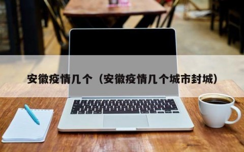 安徽疫情几个（安徽疫情几个城市封城）