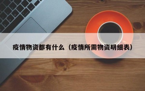 疫情物资都有什么（疫情所需物资明细表）