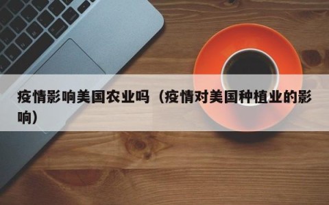 疫情影响美国农业吗（疫情对美国种植业的影响）